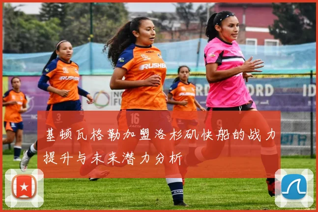 基顿瓦格勒加盟洛杉矶快船的战力提升与未来潜力分析