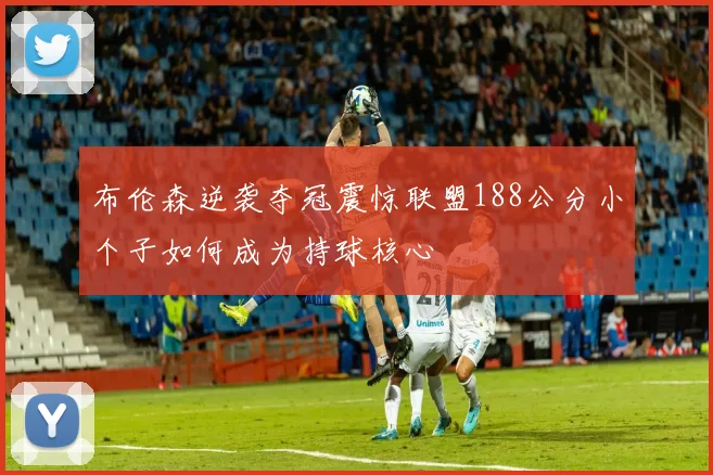 布伦森逆袭夺冠震惊联盟188公分小个子如何成为持球核心