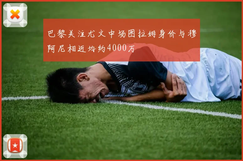 巴黎关注尤文中场图拉姆身价与穆阿尼相近均约4000万