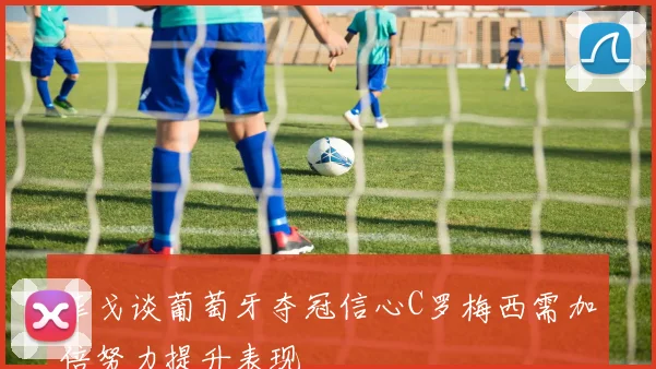菲戈谈葡萄牙夺冠信心C罗梅西需加倍努力提升表现