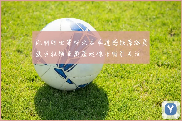 比利时世界杯大名单遗憾缺席球员盘点拉维亚奥蓬达德卡特引关注