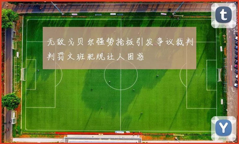 无敌戈贝尔强势抢板引发争议裁判判罚文班犯规让人困惑