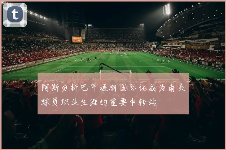 阿斯分析巴甲逐渐国际化成为南美球员职业生涯的重要中转站