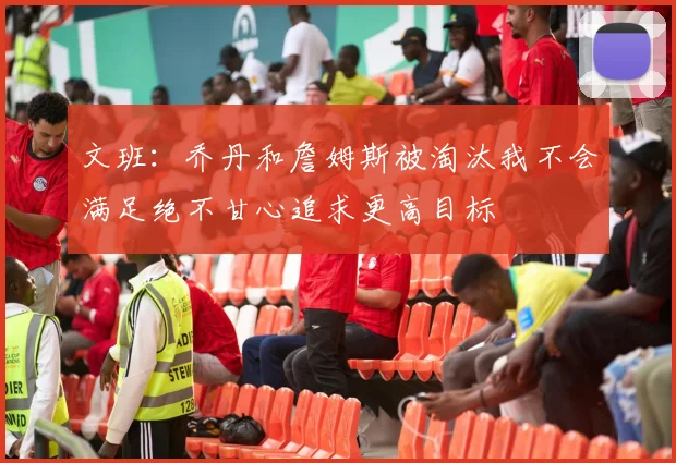 文班：乔丹和詹姆斯被淘汰我不会满足绝不甘心追求更高目标