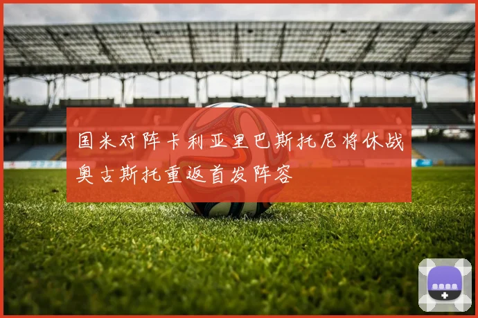 国米对阵卡利亚里巴斯托尼将休战奥古斯托重返首发阵容