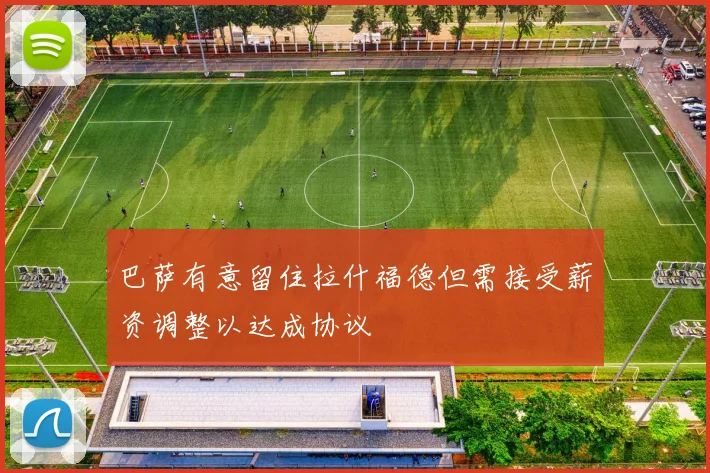 巴萨有意留住拉什福德但需接受薪资调整以达成协议