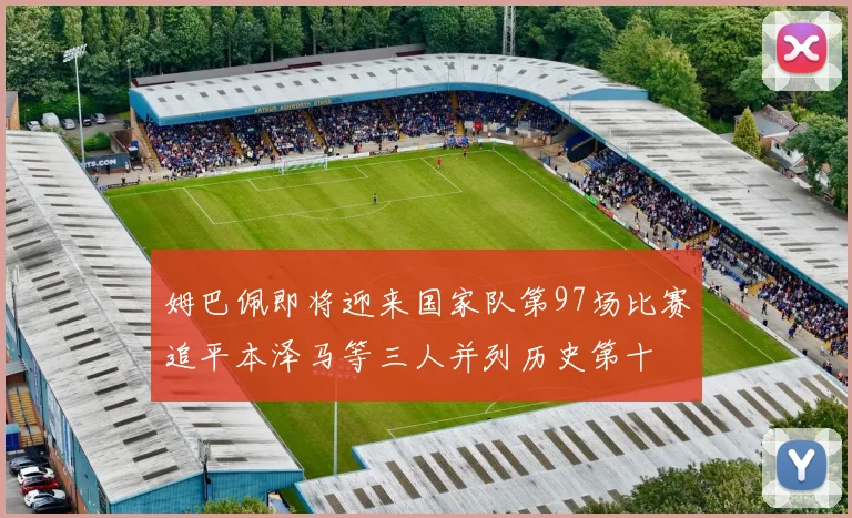 姆巴佩即将迎来国家队第97场比赛追平本泽马等三人并列历史第十
