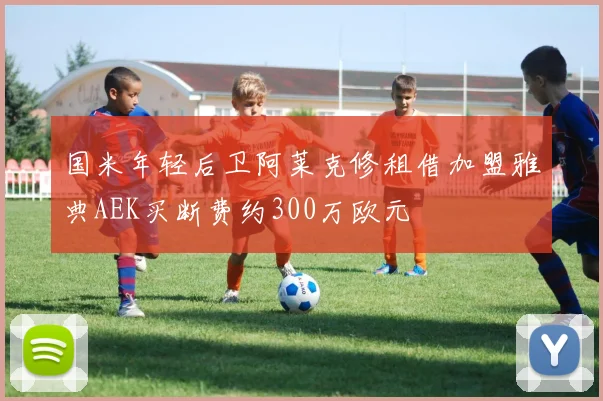 国米年轻后卫阿莱克修租借加盟雅典AEK买断费约300万欧元