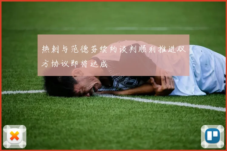 热刺与范德芬续约谈判顺利推进双方协议即将达成
