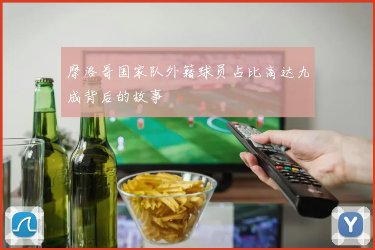 摩洛哥国家队外籍球员占比高达九成背后的故事