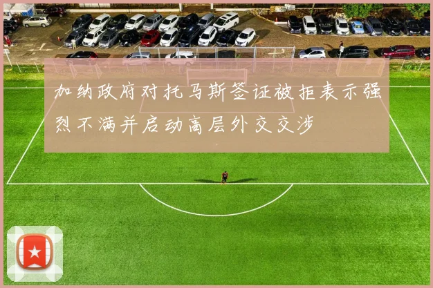加纳政府对托马斯签证被拒表示强烈不满并启动高层外交交涉