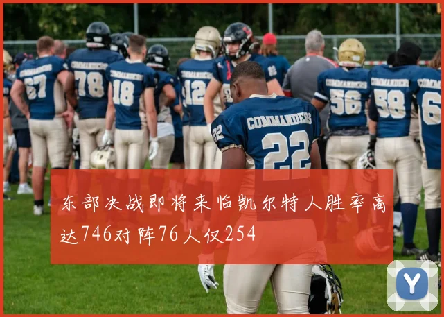 东部决战即将来临凯尔特人胜率高达746对阵76人仅254