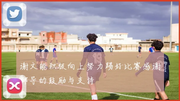 谢文能积极向上努力踢好比赛感谢邵导的鼓励与支持