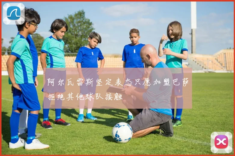 阿尔瓦雷斯坚定表态只愿加盟巴萨拒绝其他球队接触